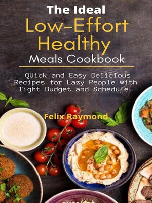 cover image of The Low-Effort Healthy Meals Cookbook; Quick and Easy Delicious Recipes for Lazy People with Tight Budget and Schedule.